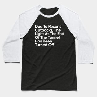 Due To Recent Cutbacks, The Light At The End Of The Tunnel Has Been Turned Off. Baseball T-Shirt